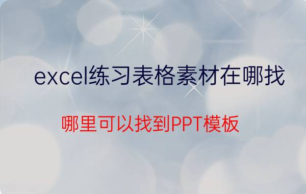 excel练习表格素材在哪找 哪里可以找到PPT模板？